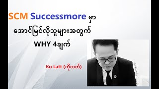 SCM Successmore မှာ အောင်မြင်လိုသူများအတွက် WHY 4ချက်_Ko Latt (ကိုလတ်)