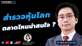 สำรวจหุ้นโลก ตลาดไหนน่าสนใจ ? กับ ดร.จิติพล พฤกษาเมธานันท์