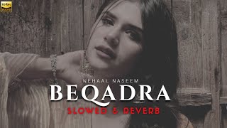 Beqadra [Slowed & Reverb] - Nehaal Naseem | Rythmish | Heart Snapped