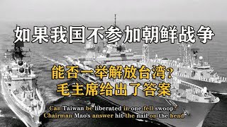 如果我国不参加朝鲜战争，能否一举解放台湾？毛主席给出了答案【影中纪实】