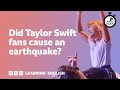 Did Taylor Swift fans cause an earthquake? ⏲️ 6 Minute English