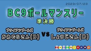 BC９ボールマンスリー　準決勝　かわむらさんVSしょうじさん　2023.07.23