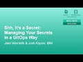 Shh, It’s a Secret: Managing Your Secrets in a GitOps Way - Jake Wernette & Josh Kayani, IBM