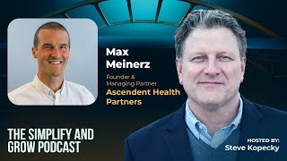 The Simplify, Lead and Grow Podcast: with Max Meinerz of Ascendent Health Partners