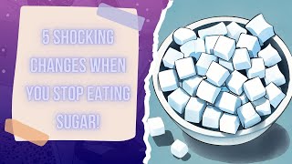 TOP 5 SHOCKING CHANGES TO YOUR BODY WHEN YOU STOP EATING SUGAR!