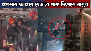 গুলশানে ১১ তলা থেকে যেভাবে লাফ দিলেন আটকে পড়া মানুষ | Gulshan last news