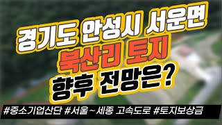 경기도 안성시 서운면 북산리 토지 향후 전망은?  / 중소기업산단 / 서울∼세종 고속도로 / 토지보상금｜부동산 상담｜정연훈｜전투남