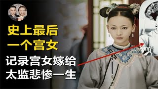 清朝历史上最后一位宫女？被太监迎娶回家虐待只为做特等宫女？