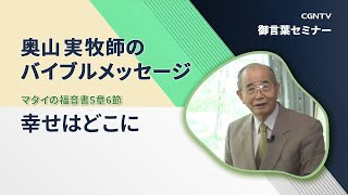 幸せはどこに(マタイの福音書5章6節)｜奥山実牧師のバイブルメッセージ｜CGNTV