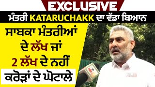 Exclusive : ਮੰਤਰੀ Kataruchakk ਦਾ ਵੱਡਾ ਬਿਆਨ, ਸਾਬਕਾ ਮੰਤਰੀਆਂ ਦੇ ਲੱਖ ਜਾਂ 2 ਲੱਖ ਦੇ ਨਹੀਂ, ਕਰੋੜਾਂ ਦੇ ਘੋਟਾਲੇ