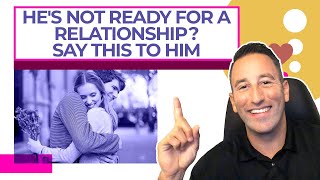 He's Not Ready For a Relationship Say THIS To Him