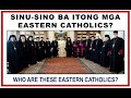 WHO ARE THESE EASTERN CATHOLICS?