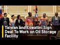 Taiwan and Eswatini Sign Deal To Work on Oil Storage Facility | TaiwanPlus News