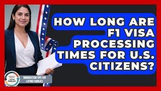 How Long Are F1 Visa Processing Times For U.S. Citizens? - Immigration Tips for Latino Families