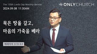 ONLY CHURCH [묵은 땅을 갈고, 마음의 가죽을 베라] | 주일예배 설교 | 24.09.08