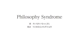 philosophy syndrome（仮曲名） / song  れいなれいなver.ღさん / lyric NORIさんXの酔っ払いポストより