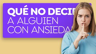 Cosas que no debes decirle a una persona con ansiedad