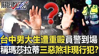 這種治安！台中男大生遭重毆 員警到場稱瑪莎拉蒂三惡煞「非現行犯」？【關鍵時刻】20211112-3 劉寶傑 王瑞德