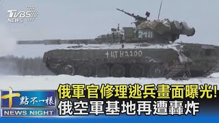 俄軍官修理逃兵畫面曝光! 俄空軍基地再遭轟炸｜十點不一樣20221226