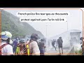 French police fire tear gas at rail-link protest