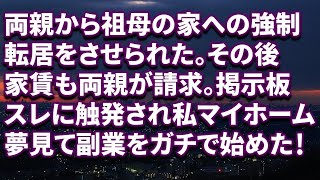 【修羅場】両親から祖母の家への強制転居をさせられた。その後家賃も両親が請求。掲示板スレに触発され私マイホーム夢見て副業をガチで始めた！結果ｗｗｗ 【朗読】