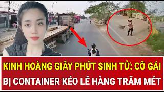 Kinh hoàng giây phút sinh tử: Cô gái bị container kéo lê hàng trăm mét thoát chết thần kỳ