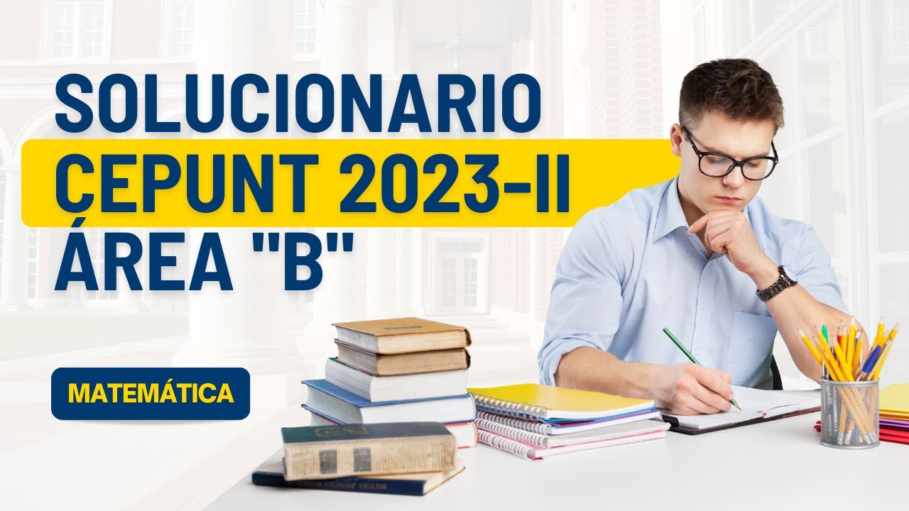 🔴SOLUCIONARIO DEL EXAMEN CEPUNT 2023 II - AREA "B" - MATEMÁTICA - YouTube