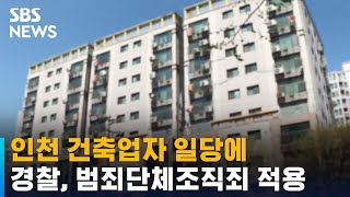 경찰, 인천 건축업자 일당에 '범죄단체조직죄' 적용 / SBS