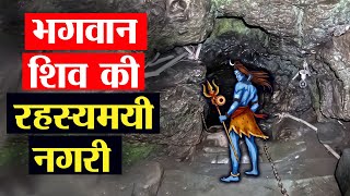 महादेव की इस रहस्यमयी नगरी में छिपा है दुनिया के खत्म होने का राज | Mysterious Place Of Lord Shiva