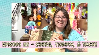 Episode 55 - Socks, Throw, \u0026 Yarn!