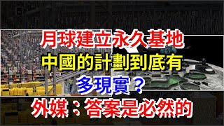 月球建立永久基地，中國的計劃到底有多現實？外媒：答案是必然的，[科學探索]