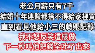 老公月薪隻有7千，結婚十年連鹽都捨不得給家裡買，直到看見他給小三的轉賬記錄，我不怒反笑這樣做，下一秒叫他把錢全吐了出來#心靈回收站