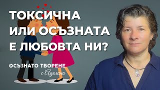 ТОКСИЧНА или осъзната е ЛЮБОВта ни? | Аделина Димитрова