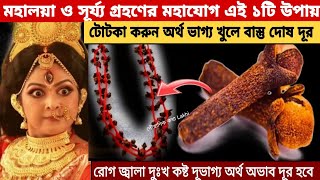 মহালয়া ও সূর্য্য গ্রহণের মহাযোগ এই ১টি উপায় টোটকা করুন অর্থ ভাগ্য খুলে যাবে বাস্ত দোষ দূর হবে