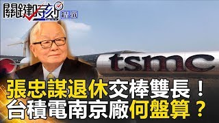 張忠謀退休交棒雙長！台積電南京廠何盤算？ - 關鍵時刻精選 朱學恒 蔡明彰 馬西屏 黃世聰