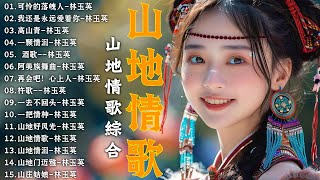 綜合山地情歌系列 ✿ 山地情歌山地好風光《再高山青/ 再会吧！心上人 /在回头我也不要你 》林玉英林玉英最好听的金曲 🎵 Best of Lin Yuying