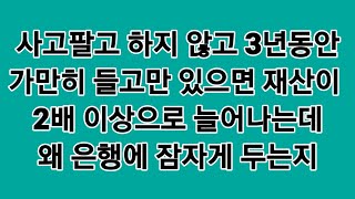 좋은 주식을 산 후에 만지지 말고 가만히 두는 게 돈이 일하는데 도와주는 거야 . 3년에 2배 5년이면 4배로 재산이 불어난다. 왜 은행에 그냥 잠자게 두는지 답답해!