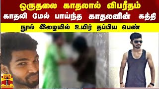 ஒருதலை காதலால் விபரீதம் காதலி மேல் பாய்ந்த காதலனின் கத்தி நூல் இழையில் உயிர் தப்பிய பெண்