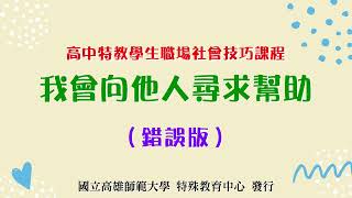 高師特教中心_高中社會技巧訓練_職場篇_「我會向他人尋求幫助」(錯誤版)