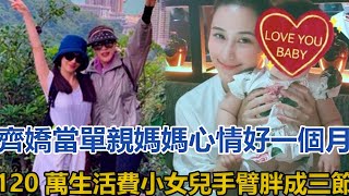 齊嬌當單親媽媽心情好，一個月120萬生活費，小女兒手臂胖成三節｜你好！八卦｜