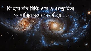 কি হবে যখন আমাদের মিল্কি ওয়ে এবং এন্ড্রোমিডা গ্যালাক্সি সংঘর্ষে পতিত হবে?