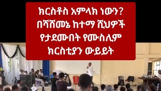 ክርስቶስ አምላክ ነውን? በሻሸመኔ ከተማ ሺህዎች የታደሙበት የሙስሊም ክርስቲያን ውይይት