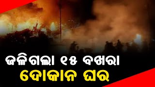 ଜଳିଗଲା ୧୫ ବଖରା ଦୋକାନ ଘର || Bhadrak Fire News Update || DinalipiLive