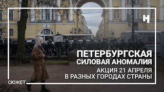 Петербургская силовая аномалия. Поведение полиции на акциях 21 апреля в разных городах страны