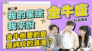 【 金牛座 】他們要的愛是純粹的浪漫？ #我的星座我來說 ft.彭馬克《 星座｜兩性｜攻略 》