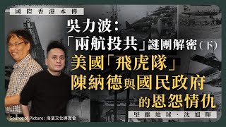 【國際香港本傳 069】吳力波：「兩航投共」謎團解密，美國「飛虎隊」陳納德與國民政府的恩怨情仇（下）