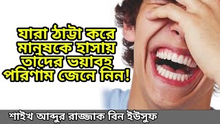 যারা ঠাট্টা করে মানুষকে হাসায় তাদের ভয়াবহ পরিণাম জেনে নিন!শাইখ আব্দুর রাজ্জাক বিন ইউসুফ