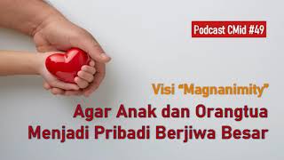 Podcast CMid #49: Visi Magnanimity -- Agar Anak dan Orangtua Menjadi Pribadi Berjiwa Besar