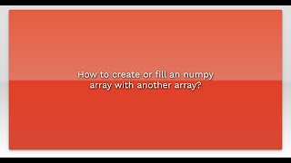 How to create or fill an numpy array with another array?