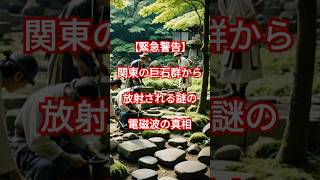 【緊急警告】防衛省が隠していた!? 関東の巨石群から放射される謎の電磁波の真相 #歴史 #未解明  #不思議な事実